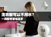 洗衣服可以不用水 一周新奇家电搜罗